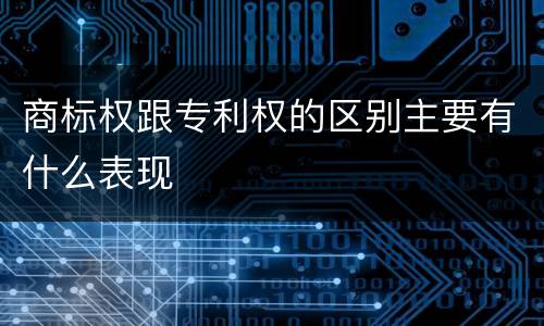 商标权跟专利权的区别主要有什么表现