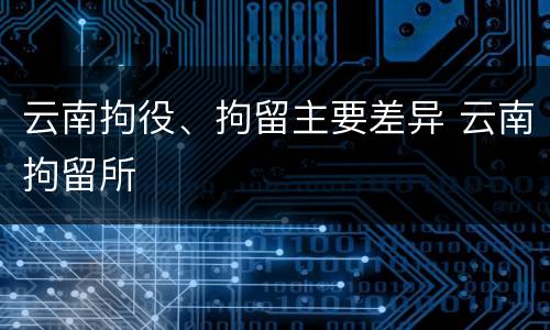 云南拘役、拘留主要差异 云南拘留所