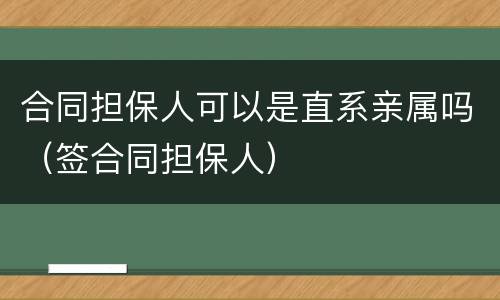 合同担保人可以是直系亲属吗（签合同担保人）