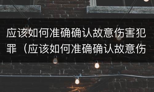 应该如何准确确认故意伤害犯罪（应该如何准确确认故意伤害犯罪案件）