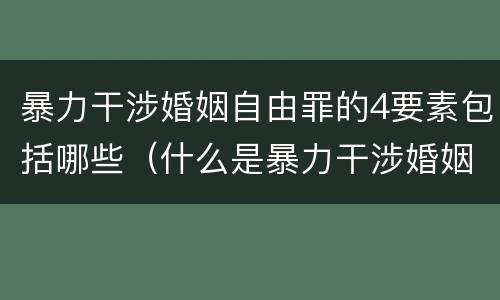 暴力干涉婚姻自由罪的4要素包括哪些（什么是暴力干涉婚姻自由）