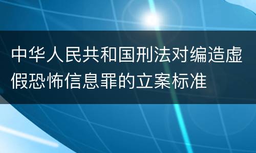 中华人民共和国刑法对编造虚假恐怖信息罪的立案标准
