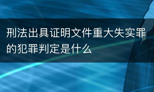 刑法出具证明文件重大失实罪的犯罪判定是什么