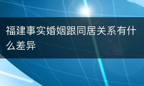 福建事实婚姻跟同居关系有什么差异
