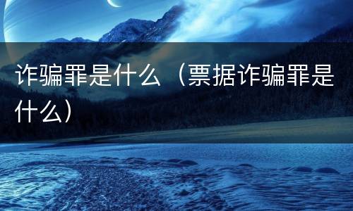 诈骗罪是什么（票据诈骗罪是什么）