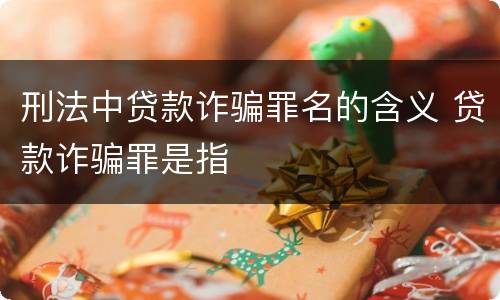 刑法中贷款诈骗罪名的含义 贷款诈骗罪是指