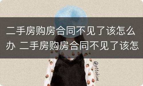 二手房购房合同不见了该怎么办 二手房购房合同不见了该怎么办理