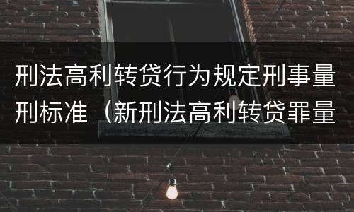 刑法高利转贷行为规定刑事量刑标准（新刑法高利转贷罪量刑标准）