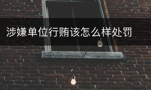涉嫌单位行贿该怎么样处罚