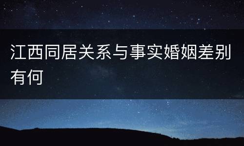 江西同居关系与事实婚姻差别有何