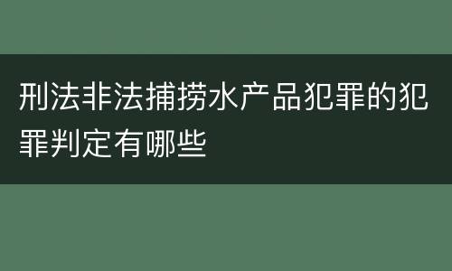 刑法非法捕捞水产品犯罪的犯罪判定有哪些