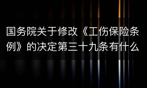 国务院关于修改《工伤保险条例》的决定第三十九条有什么新规定