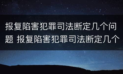 报复陷害犯罪司法断定几个问题 报复陷害犯罪司法断定几个问题是什么