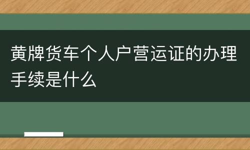 黄牌货车个人户营运证的办理手续是什么