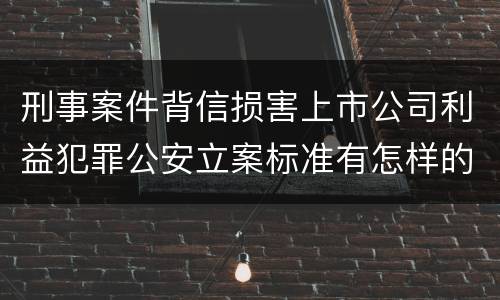 刑事案件背信损害上市公司利益犯罪公安立案标准有怎样的规定