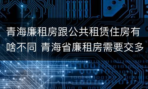 青海廉租房跟公共租赁住房有啥不同 青海省廉租房需要交多少钱