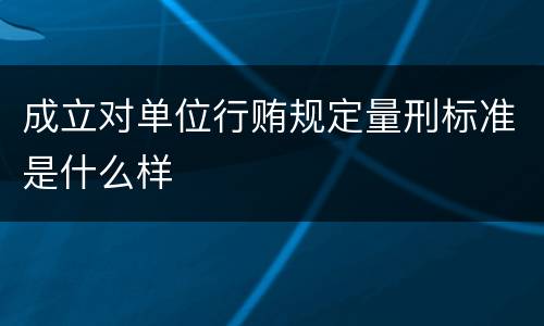 成立对单位行贿规定量刑标准是什么样