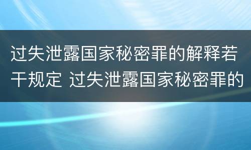 过失泄露国家秘密罪的解释若干规定 过失泄露国家秘密罪的立案标准是什么