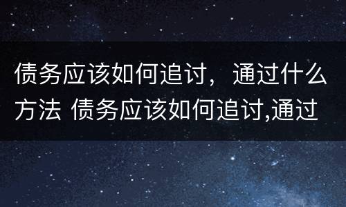 债务应该如何追讨，通过什么方法 债务应该如何追讨,通过什么方法处理