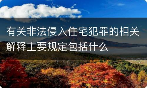 有关非法侵入住宅犯罪的相关解释主要规定包括什么