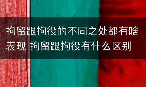 拘留跟拘役的不同之处都有啥表现 拘留跟拘役有什么区别