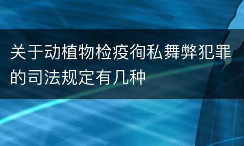 关于动植物检疫徇私舞弊犯罪的司法规定有几种