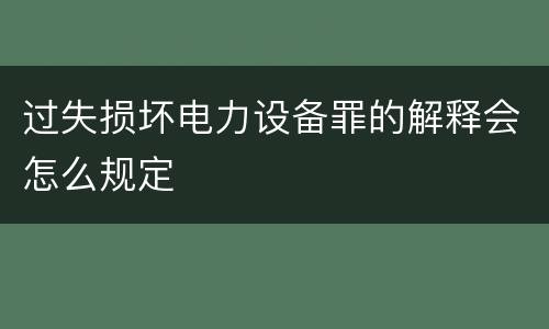 过失损坏电力设备罪的解释会怎么规定