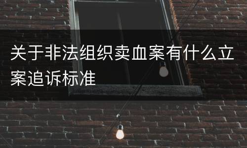 关于非法组织卖血案有什么立案追诉标准