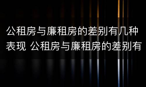 公租房与廉租房的差别有几种表现 公租房与廉租房的差别有几种表现形式