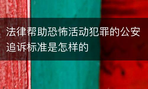 法律帮助恐怖活动犯罪的公安追诉标准是怎样的