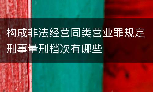 构成非法经营同类营业罪规定刑事量刑档次有哪些