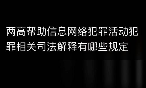 两高帮助信息网络犯罪活动犯罪相关司法解释有哪些规定