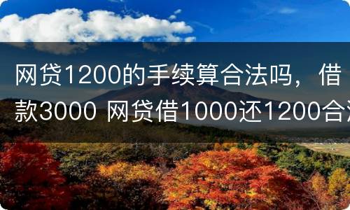 网贷1200的手续算合法吗，借款3000 网贷借1000还1200合法吗