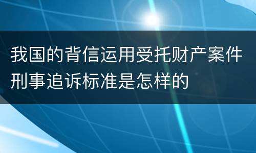 我国的背信运用受托财产案件刑事追诉标准是怎样的