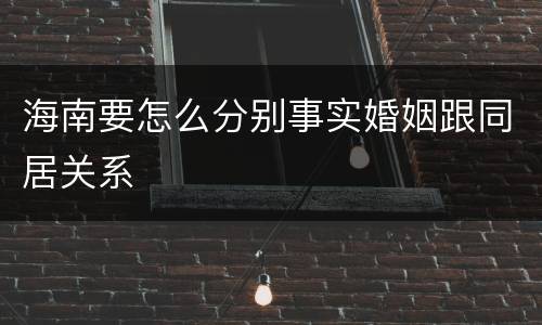 海南要怎么分别事实婚姻跟同居关系