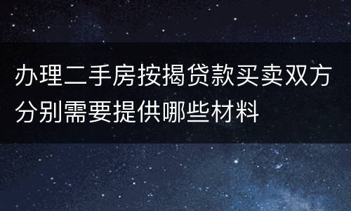 办理二手房按揭贷款买卖双方分别需要提供哪些材料