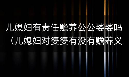 儿媳妇有责任赡养公公婆婆吗（儿媳妇对婆婆有没有赡养义务）