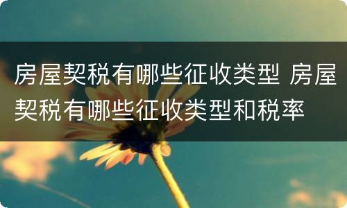 房屋契税有哪些征收类型 房屋契税有哪些征收类型和税率