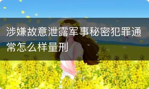 涉嫌故意泄露军事秘密犯罪通常怎么样量刑