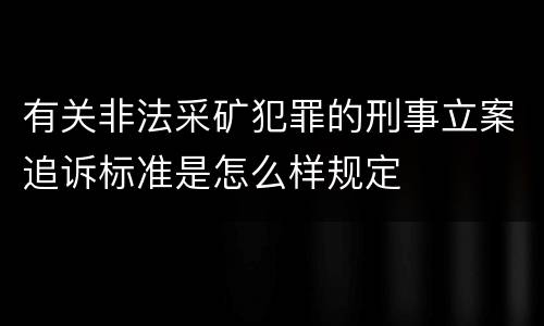 有关非法采矿犯罪的刑事立案追诉标准是怎么样规定