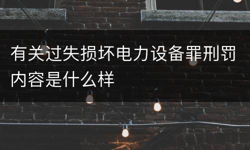 有关过失损坏电力设备罪刑罚内容是什么样