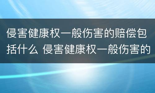 侵害健康权一般伤害的赔偿包括什么 侵害健康权一般伤害的赔偿包括什么