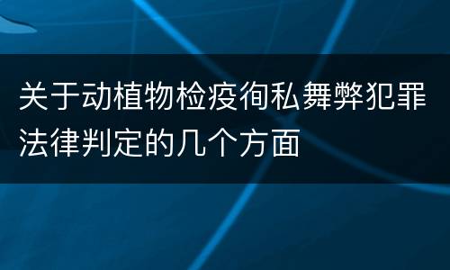 关于动植物检疫徇私舞弊犯罪法律判定的几个方面