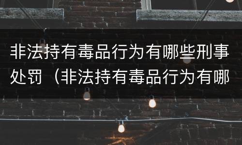 非法持有毒品行为有哪些刑事处罚（非法持有毒品行为有哪些刑事处罚规定）