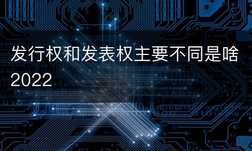 发行权和发表权主要不同是啥2022