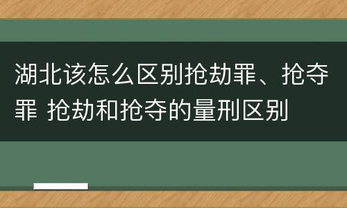 湖北该怎么区别抢劫罪、抢夺罪 抢劫和抢夺的量刑区别