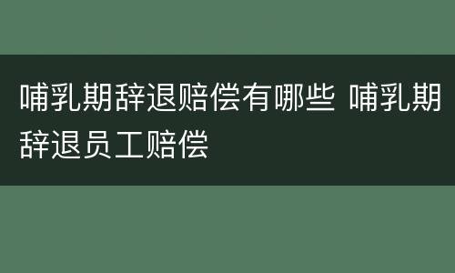 哺乳期辞退赔偿有哪些 哺乳期辞退员工赔偿