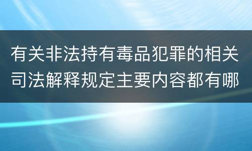 有关非法持有毒品犯罪的相关司法解释规定主要内容都有哪些