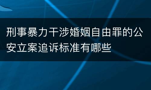 刑事暴力干涉婚姻自由罪的公安立案追诉标准有哪些