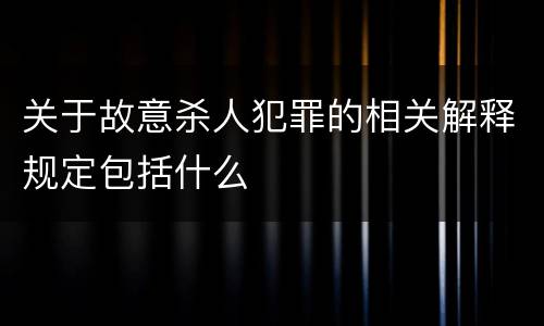 关于故意杀人犯罪的相关解释规定包括什么